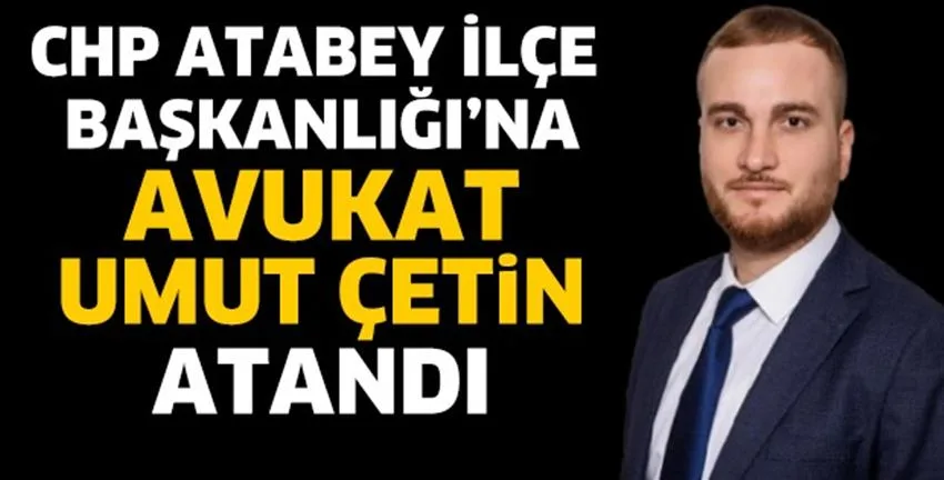 Cumhuriyet Halk Partisi Atabey İlçe Başkanlığı’na Avukat Umut Çetin atandı.